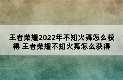 王者荣耀2022年不知火舞怎么获得 王者荣耀不知火舞怎么获得